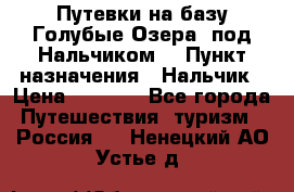 Путевки на базу“Голубые Озера“ под Нальчиком. › Пункт назначения ­ Нальчик › Цена ­ 6 790 - Все города Путешествия, туризм » Россия   . Ненецкий АО,Устье д.